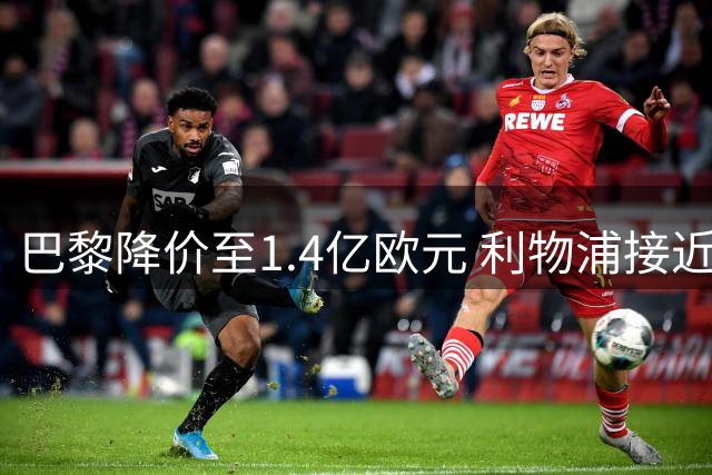 巴黎降价至1.4亿欧元 利物浦接近签下巴尔科拉