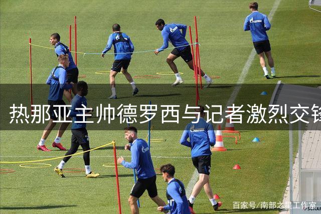 热那亚主帅德罗西与记者激烈交锋：指责对方刻意抹黑